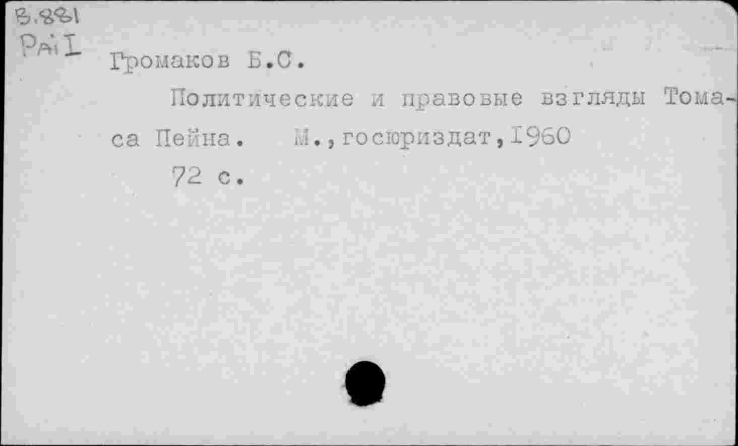 ﻿ъ.к<ъ\
Р/*’> Ь
Громаков Б.С.
Политические и правовые взгляды Тома са Пейна. М.,госюриздат,1960
72 с.